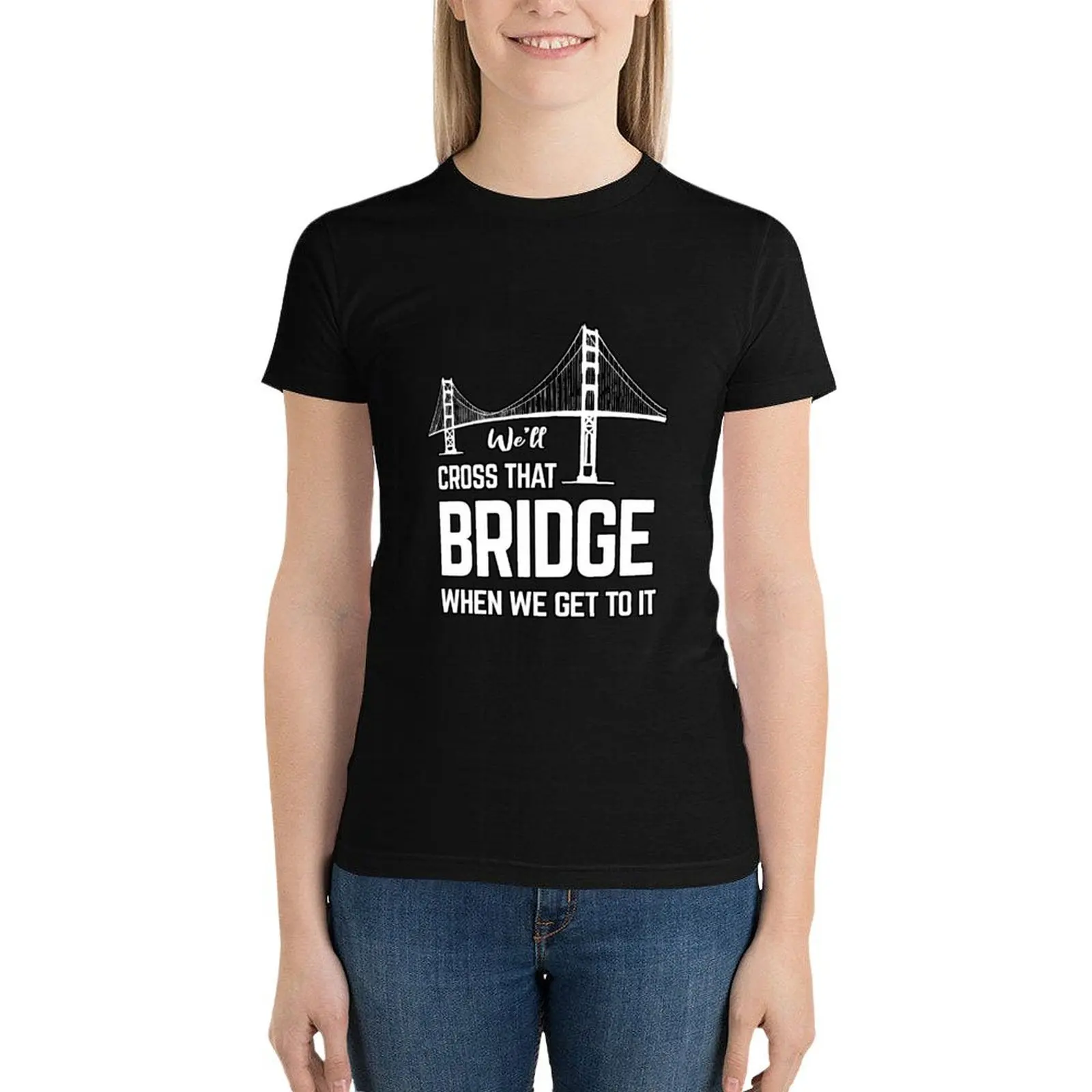 We'll cross that bridge when we get to it sticker shirts T-Shirt Female clothing shirts graphic tees Women t-shirts