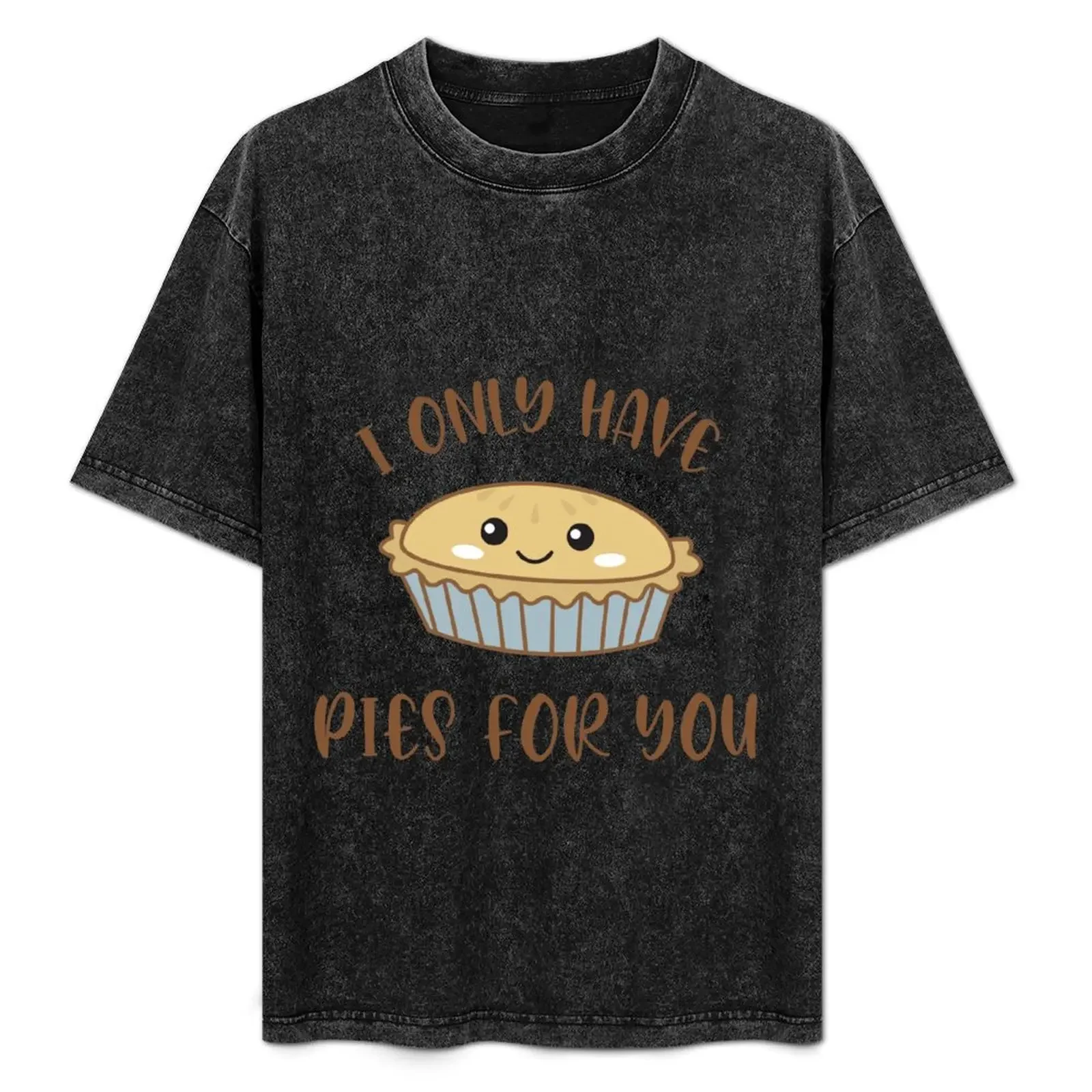 

I only have pies for you T-Shirt funny t shirts cotton cotton tshirt 100% T-Shirt