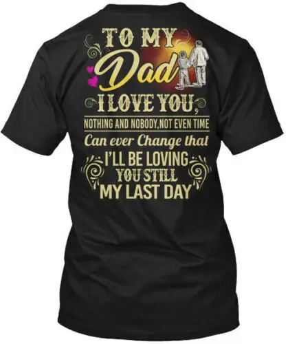 To My Dad I Love You Nothing Any Nobody  T-Shirt Made in the USA Size S to 5XL