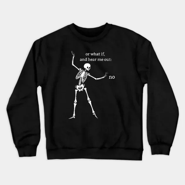 

Autumn and Winter Style Dark - Humor Skeleton Sweatshirt, "or What If, and Hear Me Out: No" for A Trendy and Edgy Look
