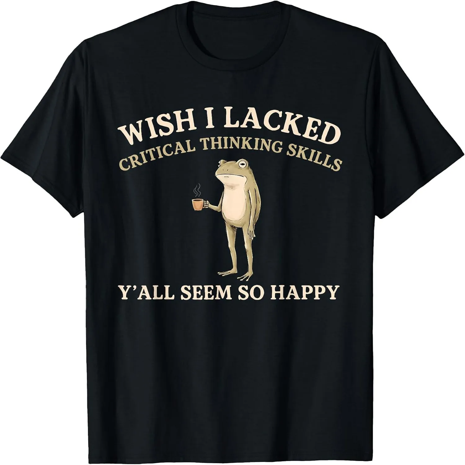 Wish I Lacked Critical Thinking Skills Y'all Seem So Happy T-Shirt