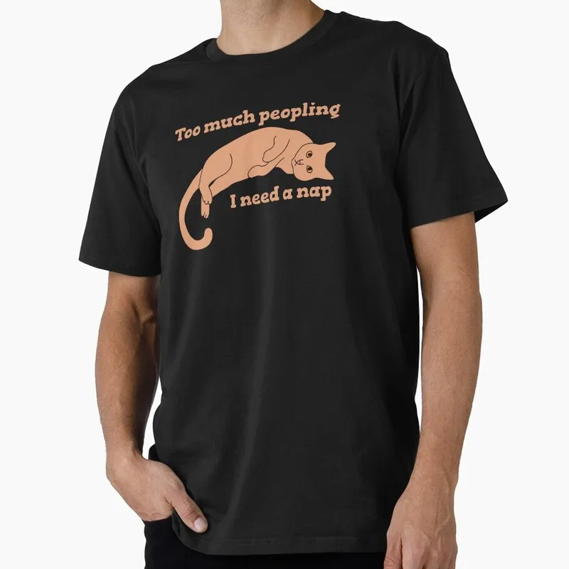 Too Much Peopling I Need a Nap Funny Gift T shirt 0703 O-Neck Short sleeve Graphic clothes US Size Tops S-6XL