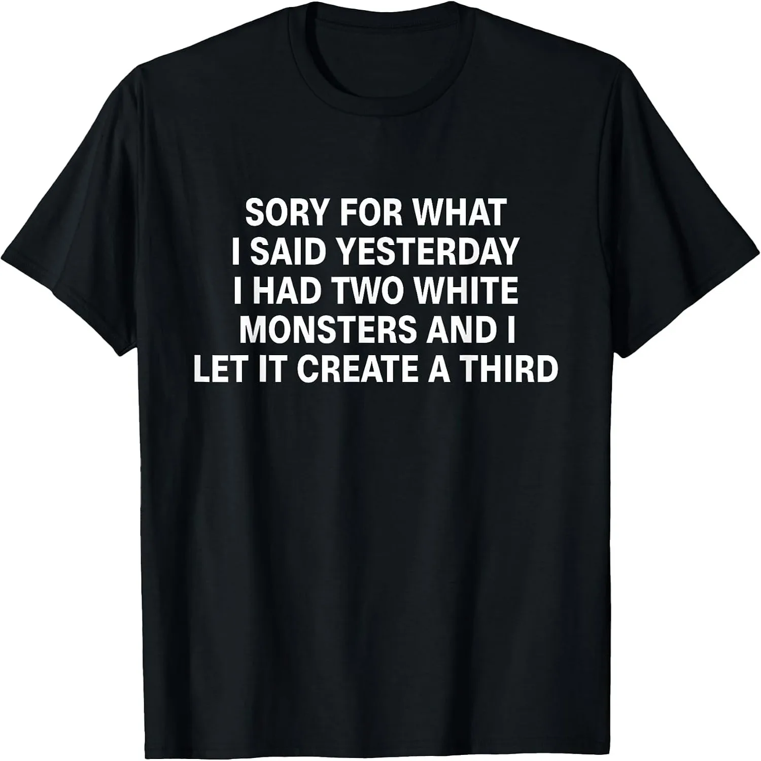 Sorry for What I Said Yesterday I Had Two White Monsters T-Shirt
