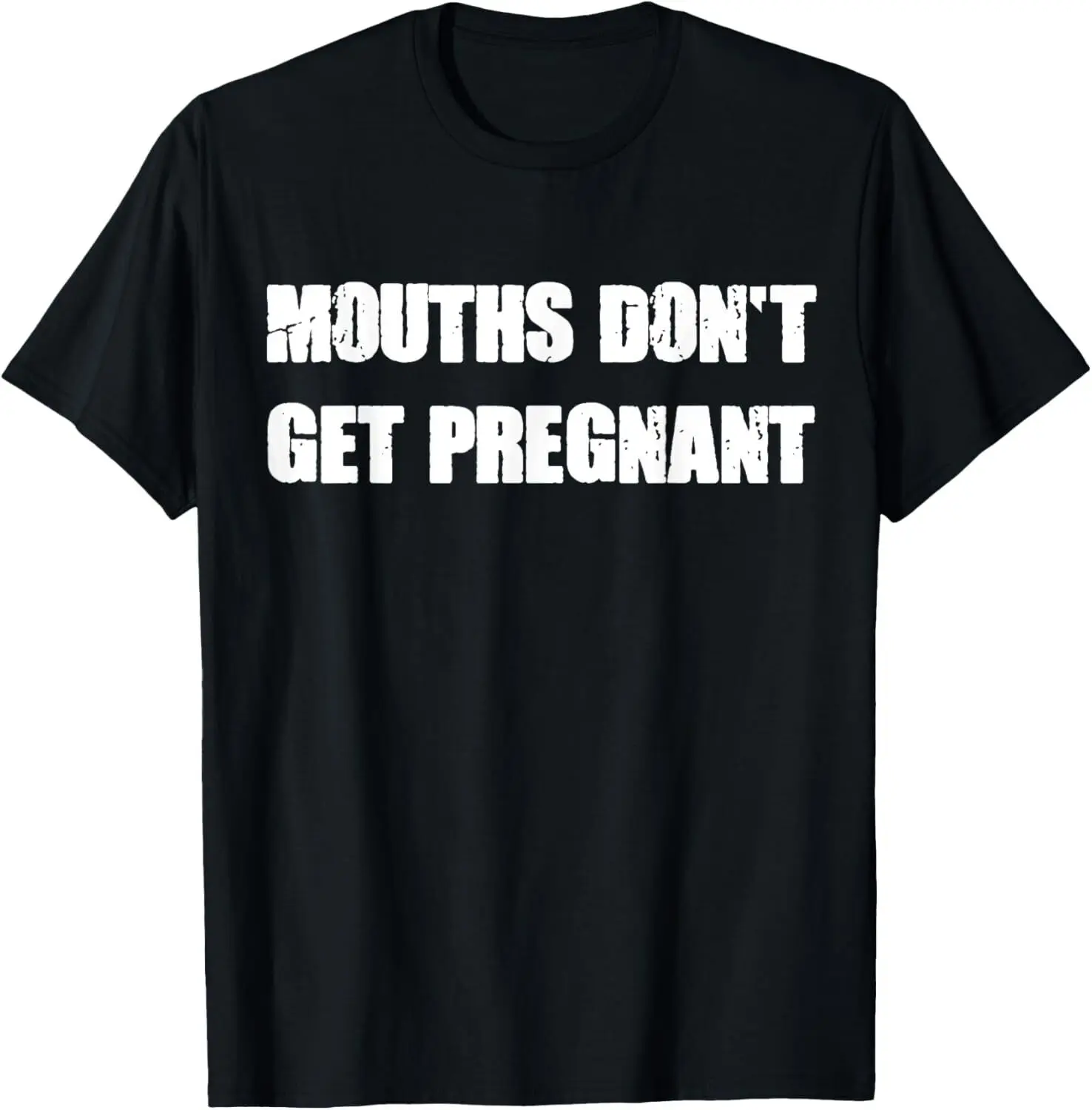 

Mouths don_t get pregnant Funny Idea Gift Unisex T-Shirt