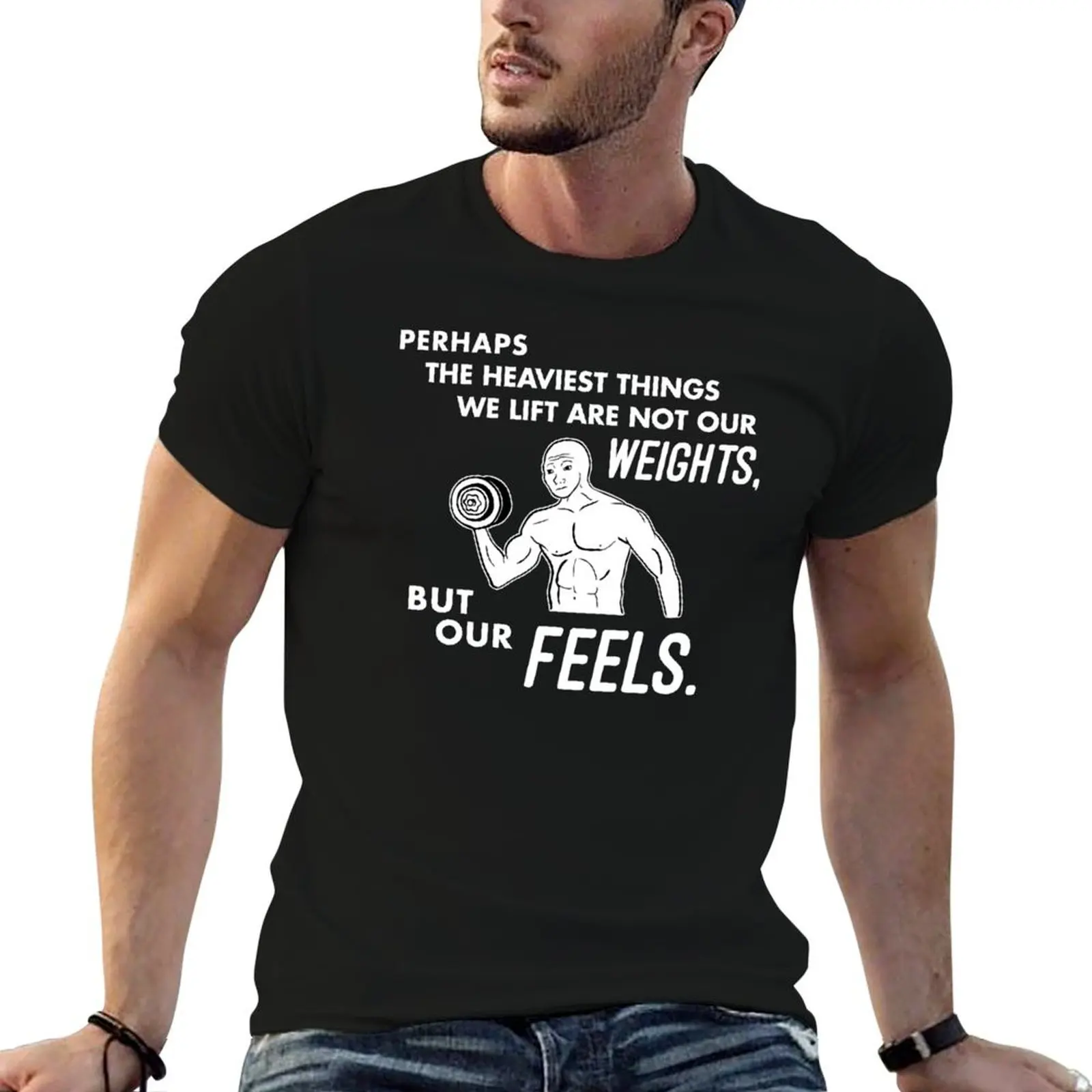 Perhaps the Heaviest Things We Lift is not our Weights, but our Feels T-Shirt graphics boys whites men clothing