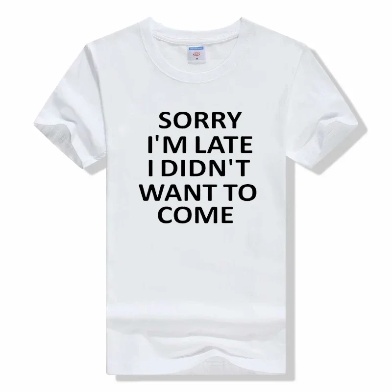 Summer New Sorry Im Late I Just Didnt Want To Come t shirt Funny Joke Offensive T-SHIRT Short Sleeve Cotton T Shirt