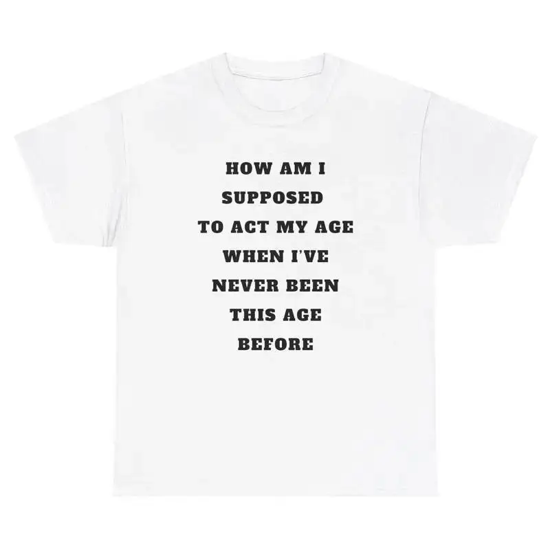 Act My Age Never Been This Age Before T Shirt Funny Sibling Meme Humor Gift Tee