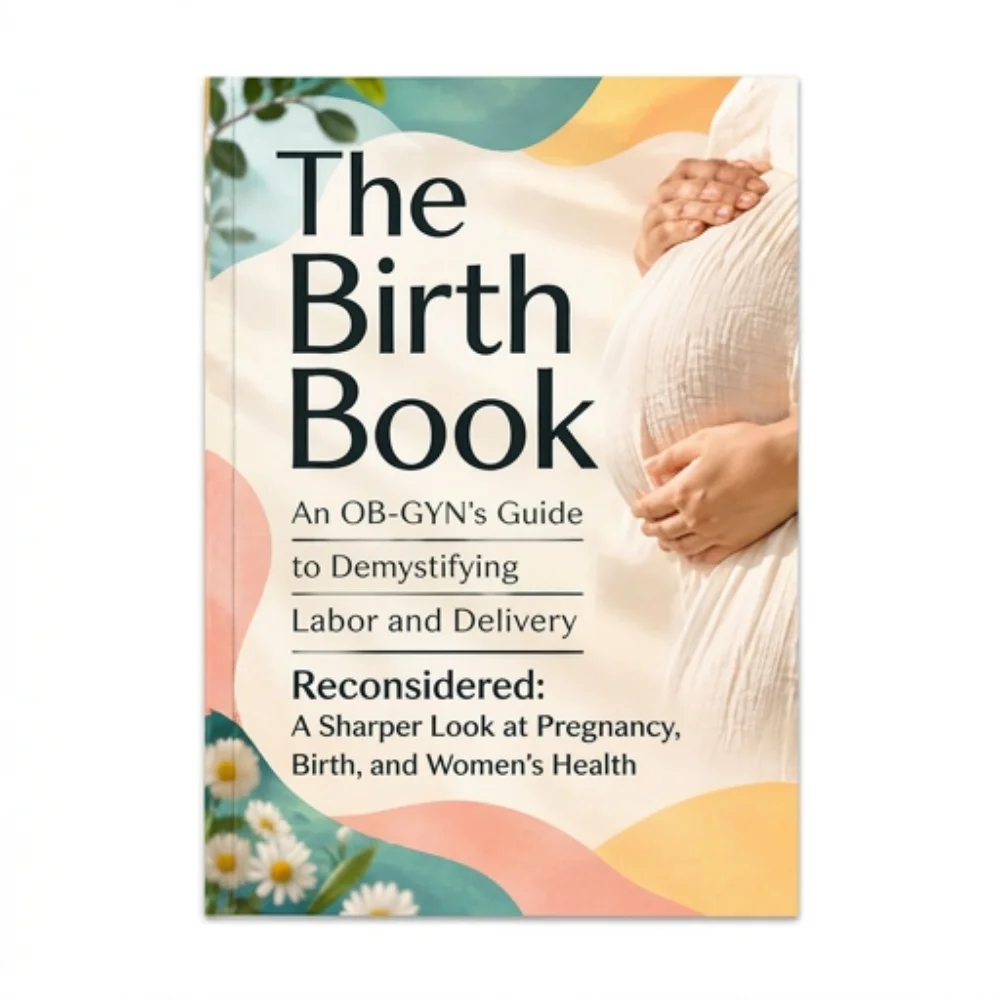 The Birth Book an OB-Gyns Guide to Demystifying Labor and Delivery Reconsidered: A Sharper Look at Pregnancy, Birth, and Women's