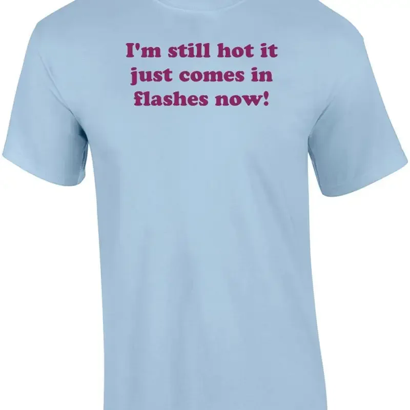 I'm still hot it just comes in flashes now! Shirt