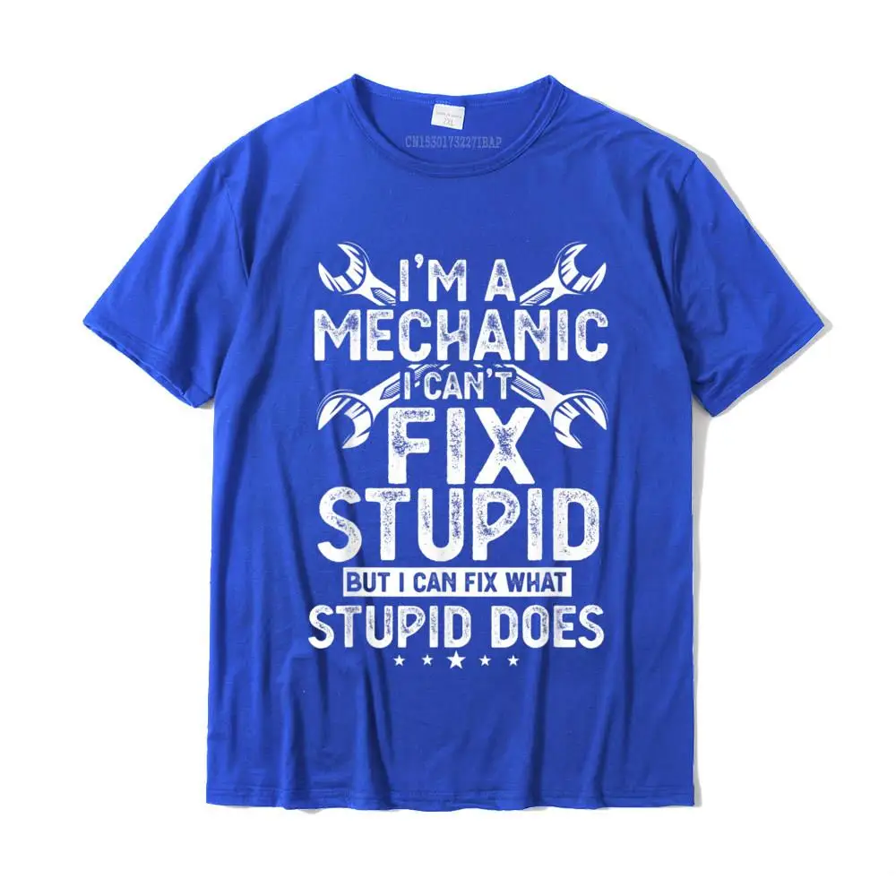 I'm A Mechanic I Can't Fix Stupid Funny Mechanic Humor Gift T-Shirt Cool Classic Tops Shirt Fashion Cotton Men Tshirts