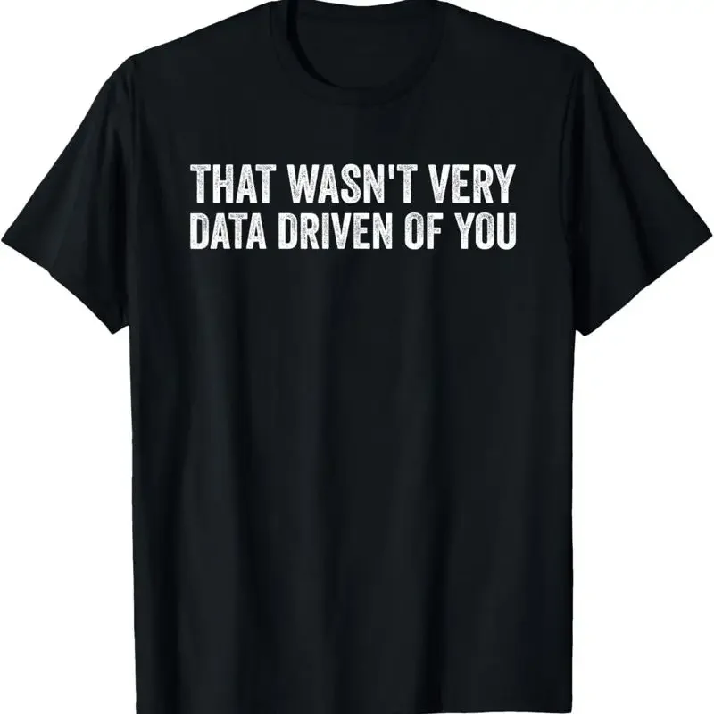 That Wasn't Very Data Driven of You Funny Data Analyst Geek T-Shirt
