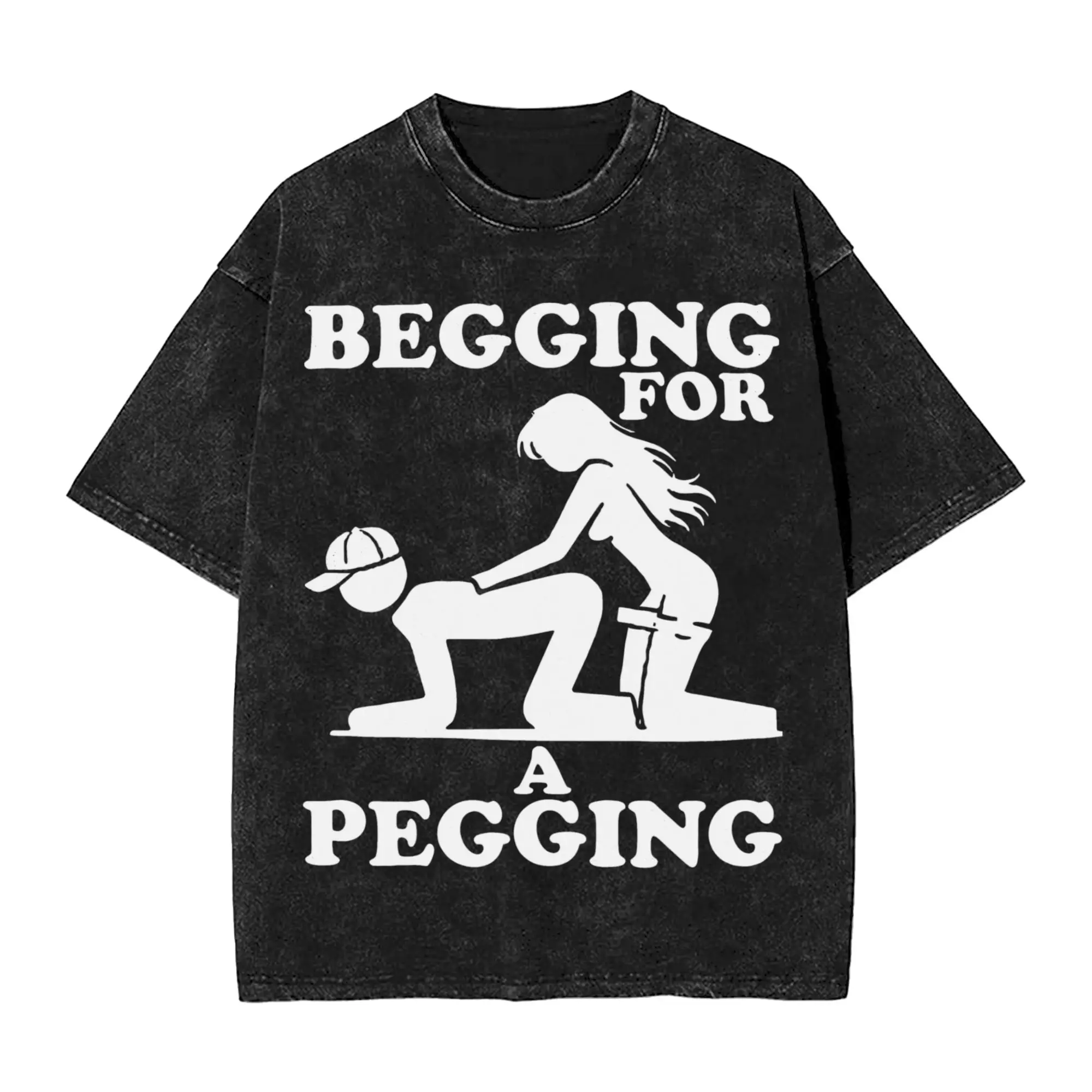 Begging For A Pegging - Sarcastic Humour T Shirts Hip Hop Washed Cotton High Street T-Shirts  Novelty Men Women Streetwear