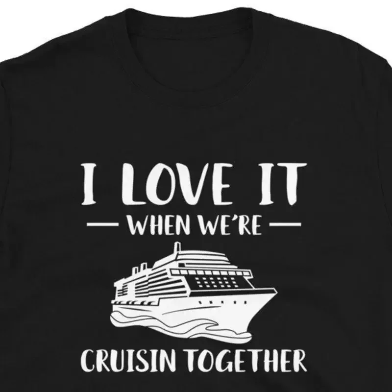 18 Cruise Ship  T shirt For Man Woman I Love It When Were Cruisin Toget