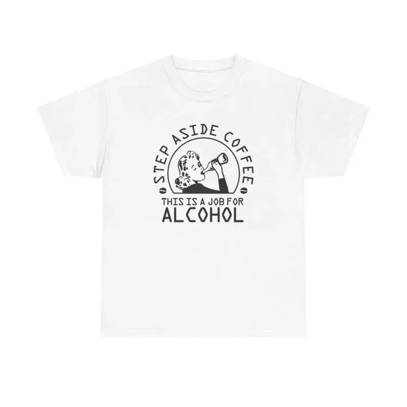Step Aside Coffee This Is A Job For Alcohol T Shirt Heavy Cotton