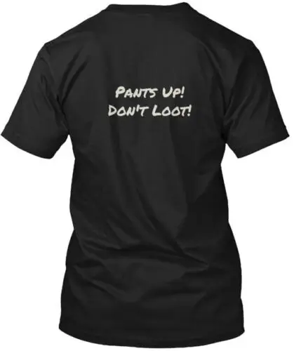 Pants Up Don t Loot T-Shirt Made in the USA Size S to 5XL