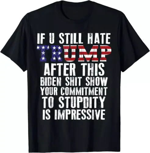 

If U Still Hate Trump after This Biden T-Shirt . T-Shirt hot 2024