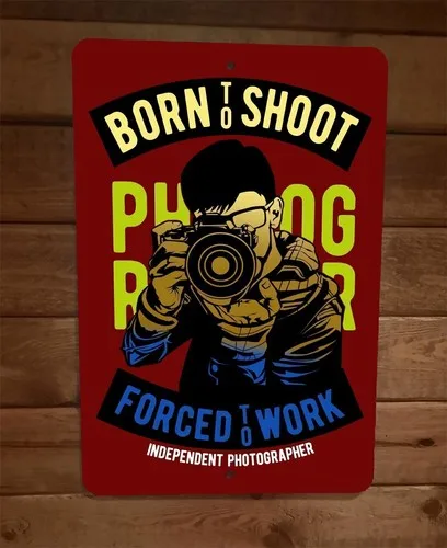 Born To Shoot Forced Work Independent Photographer  Metal Wall Sign