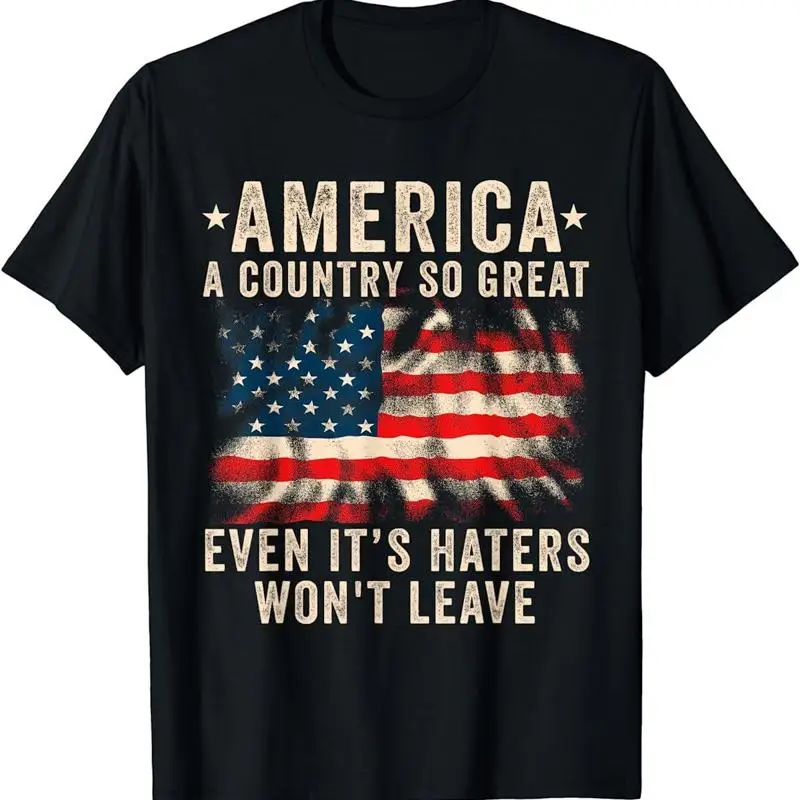America A Country So Great Even It'S Haters Won'T Leave Patriotic T Shirt