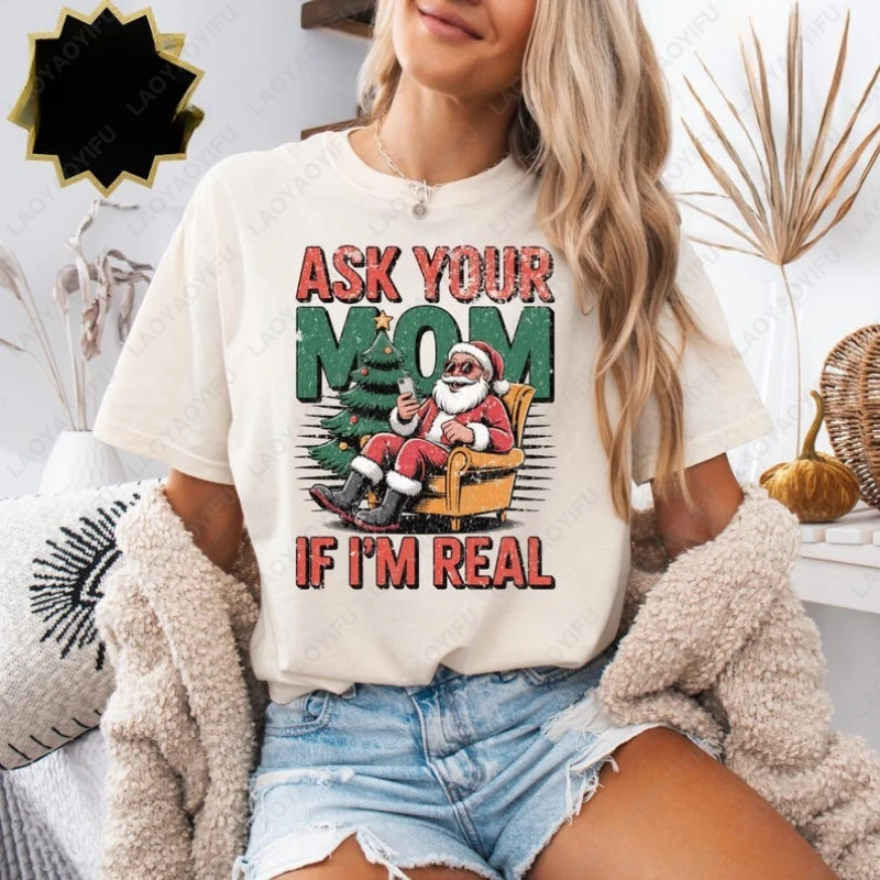 Ask Your Mom If I'm Real Funny Santa Christmas Tshirt New Year Xmas Unisex Funny camisetas Men Women Cotton Humor Vintage Tees