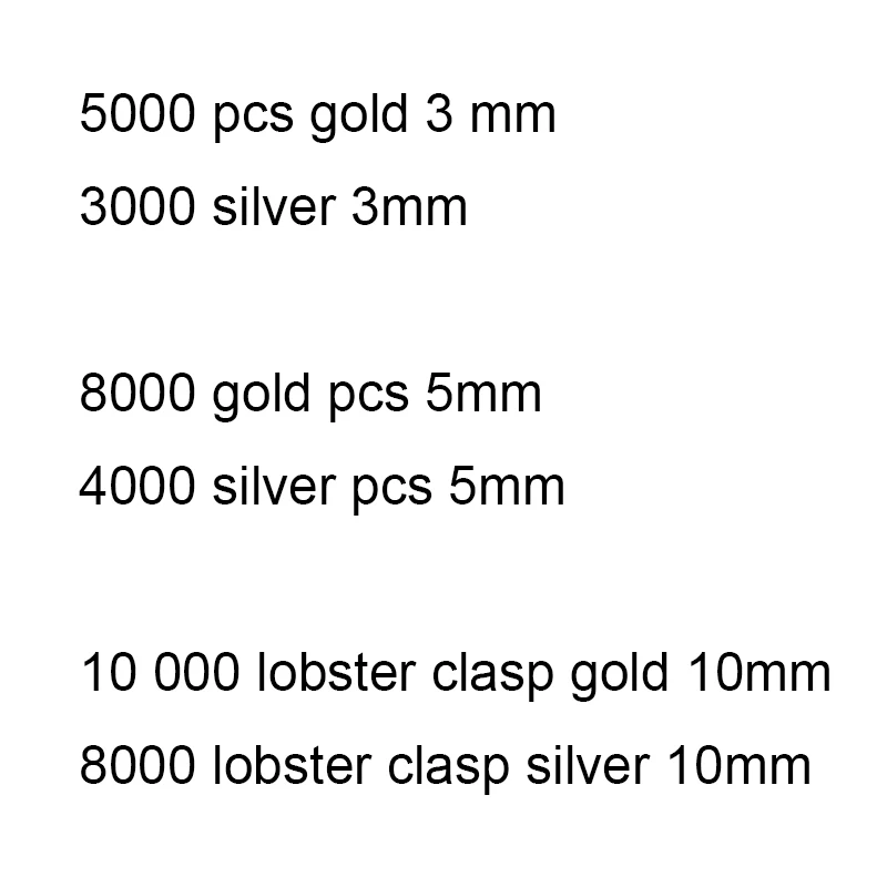 5000 pcs gold 3 mm 3000 silver 3mm  8000 gold pcs 5mm 4000 silver pcs 5mm  10000 lobster clasp gold 10mm 8000 lobster