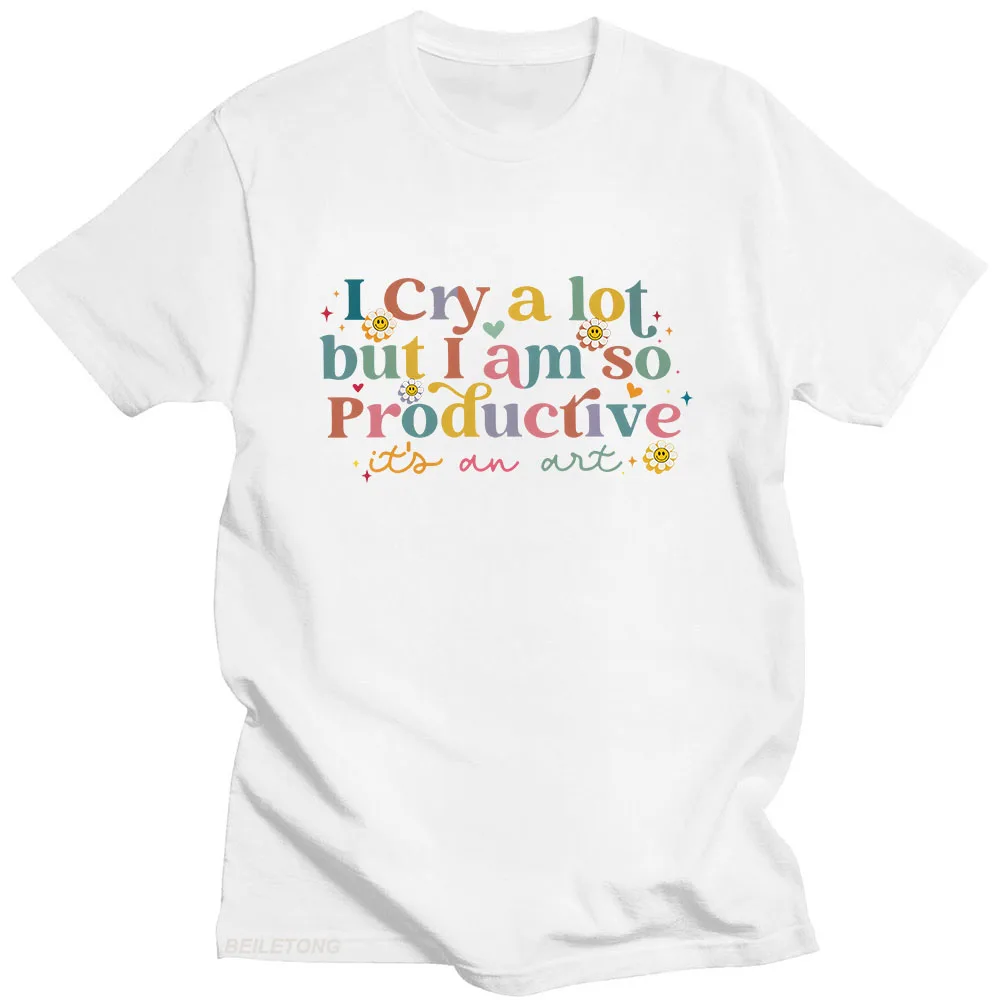 I Cry A Lot But I Am So Productive T-shirts Short Sleeve Summer Cotton Women Tee-shirt Letter Graphic Printing Tshirts Girls Tee