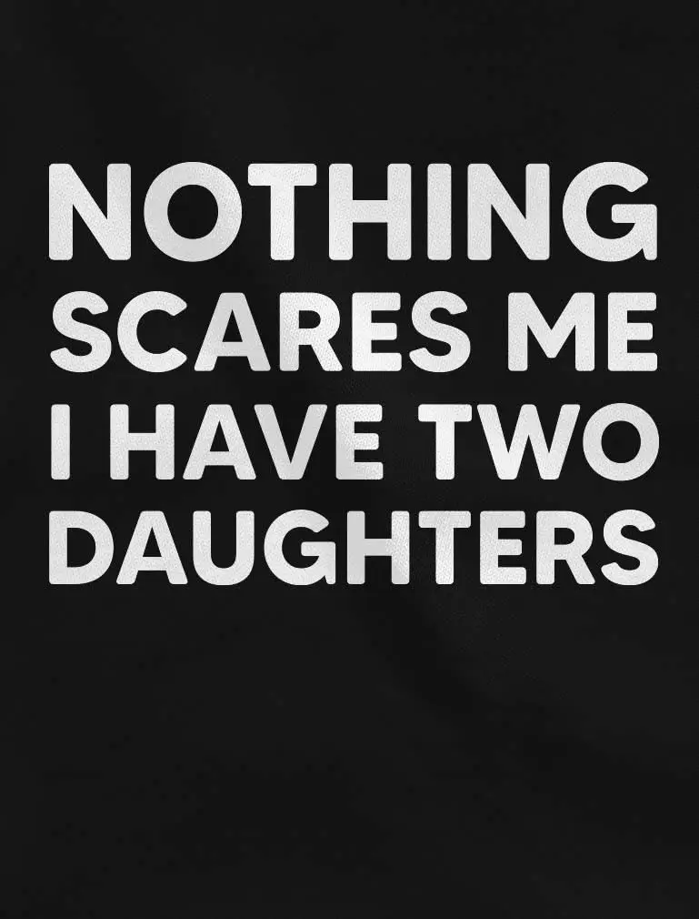 Nothing Scares Me I Have Two Daughters Funny Dad Daddy Men T-Shirt