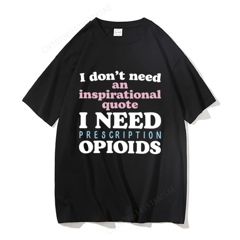 Funny I Don't Need An Inspirational Quote I Need Prescription Opioids Graphic T-shirts Men Women Casual Cotton Oversized Tshirt