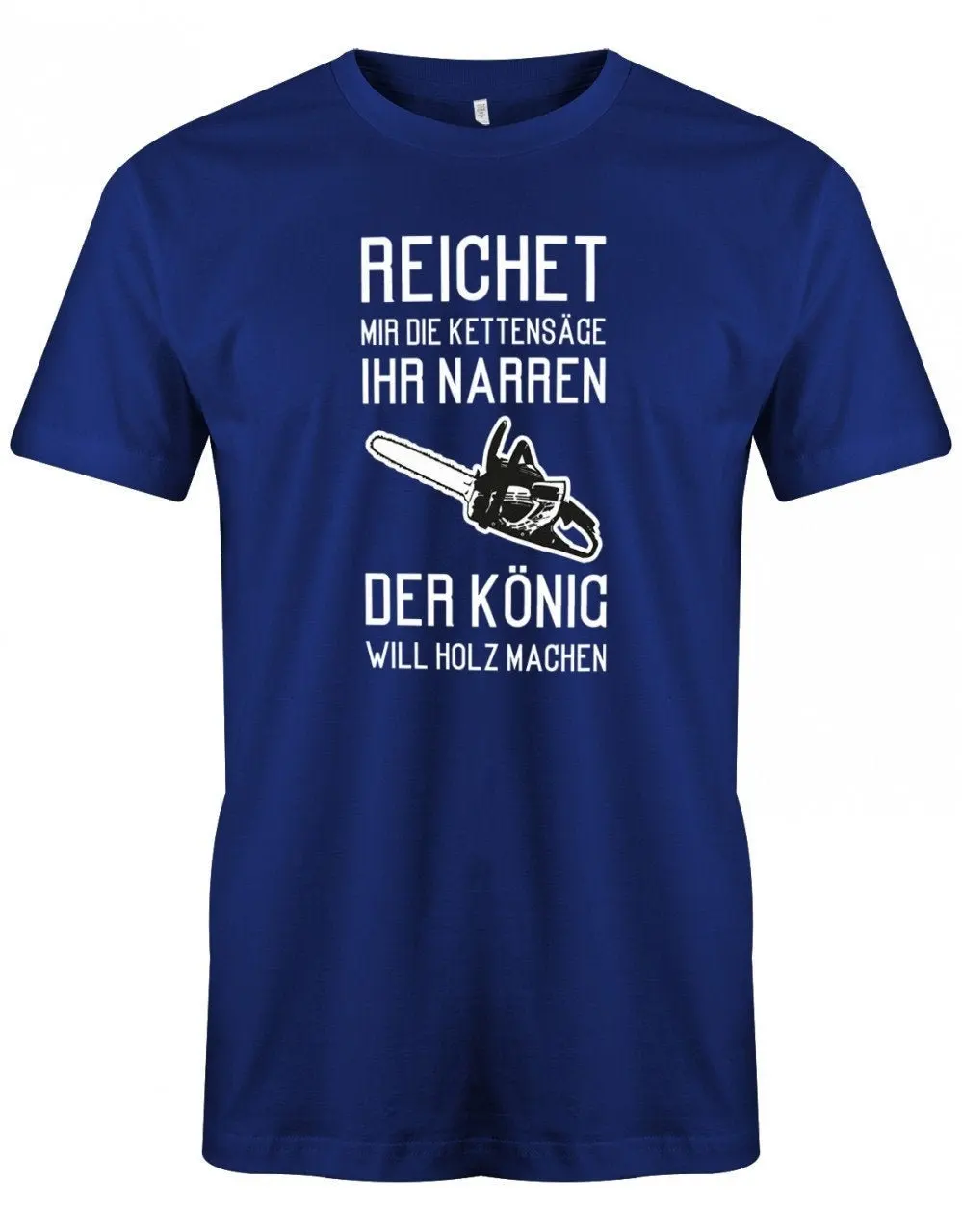 Reicht Mir Die Kettensäge Ihr Narren Der König Will Holz Machen Holzfäller Herren T Shirt