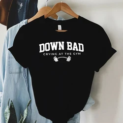 Down Bad Crying At The Gym Print Women T-Shirt Funny Weightlifting Fitness Club Letter Shirt Harajuku Graphic Tops Female Tshirt