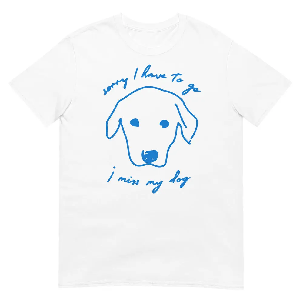 Sorry I Have To Go I mIss My Dog Funny T-shirt - Dog Lover Unisex Graphic Tee