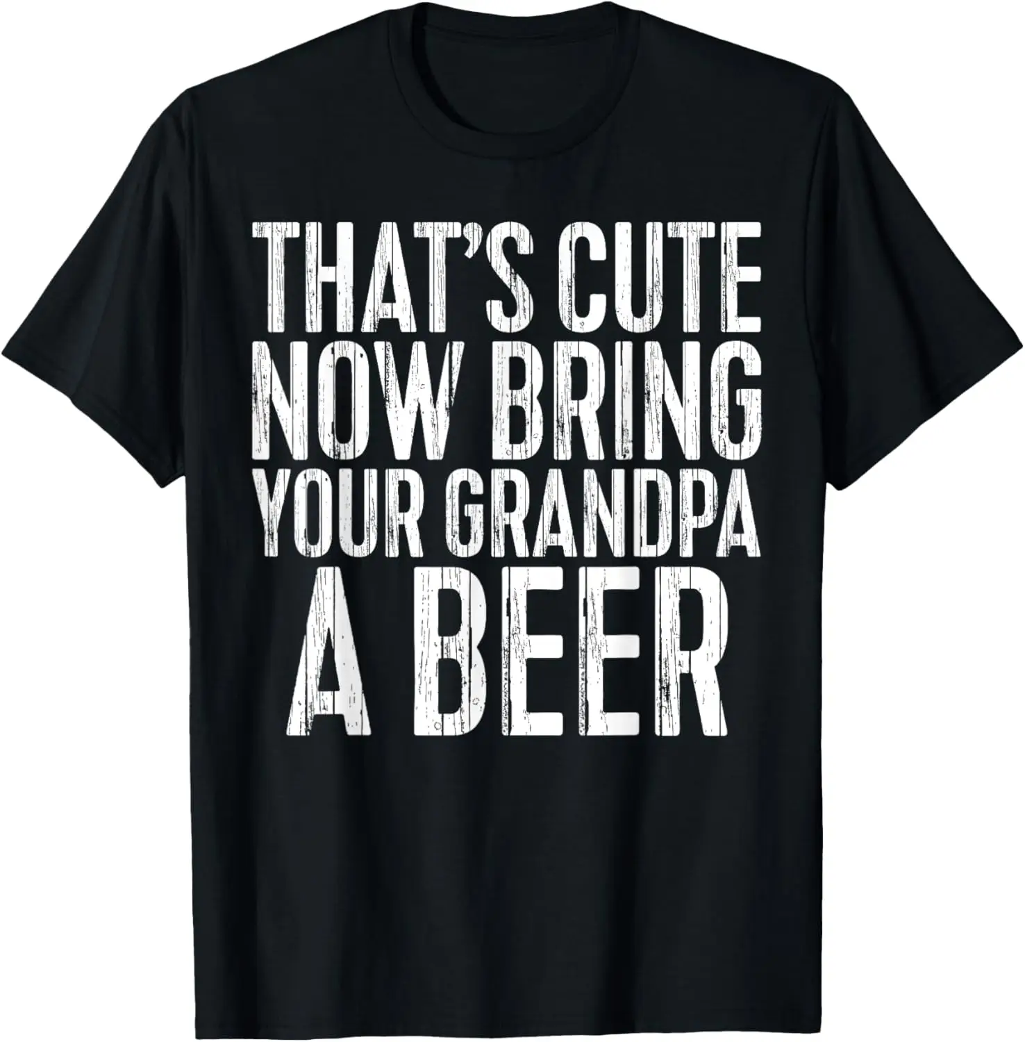 

That's Cute Now Bring Your Grandpa A Beer T-Shirt T-Shirt