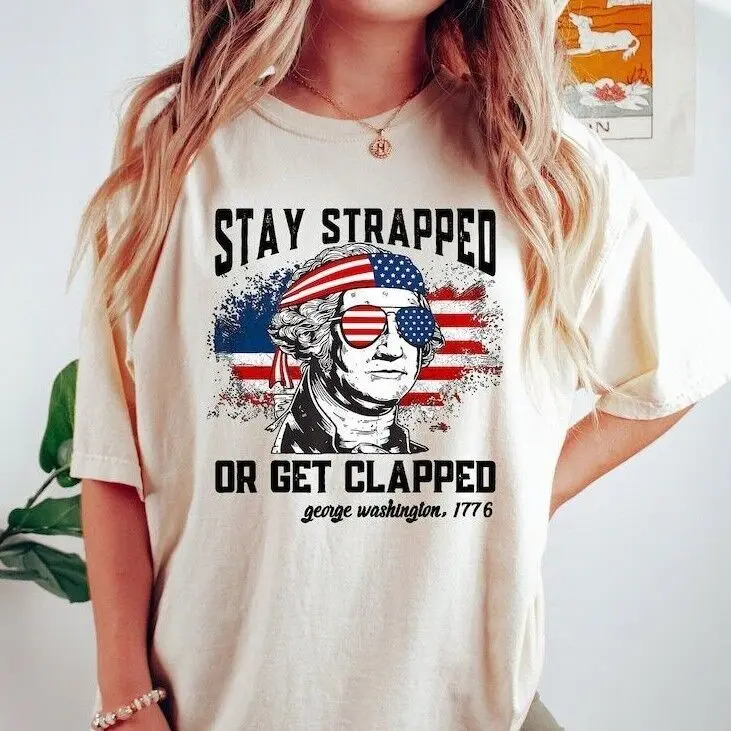 4th of July Graphic Tee, Stay Strapped Or Get Clapped Shirt, George Washington