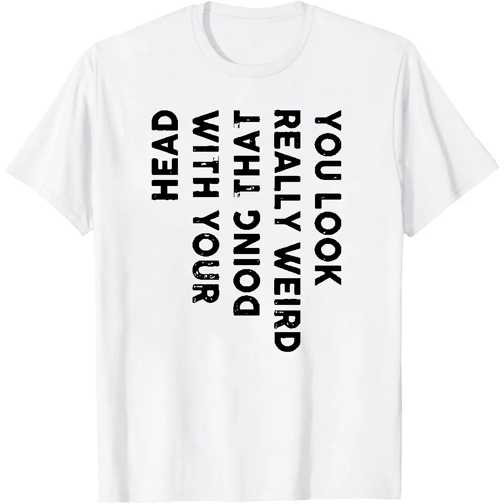 Sarcasm Graphic T Shirt You Look Really Weird Doing That With Your Head Vertical Distressed Text Print Unisex Short Sleeve Tee