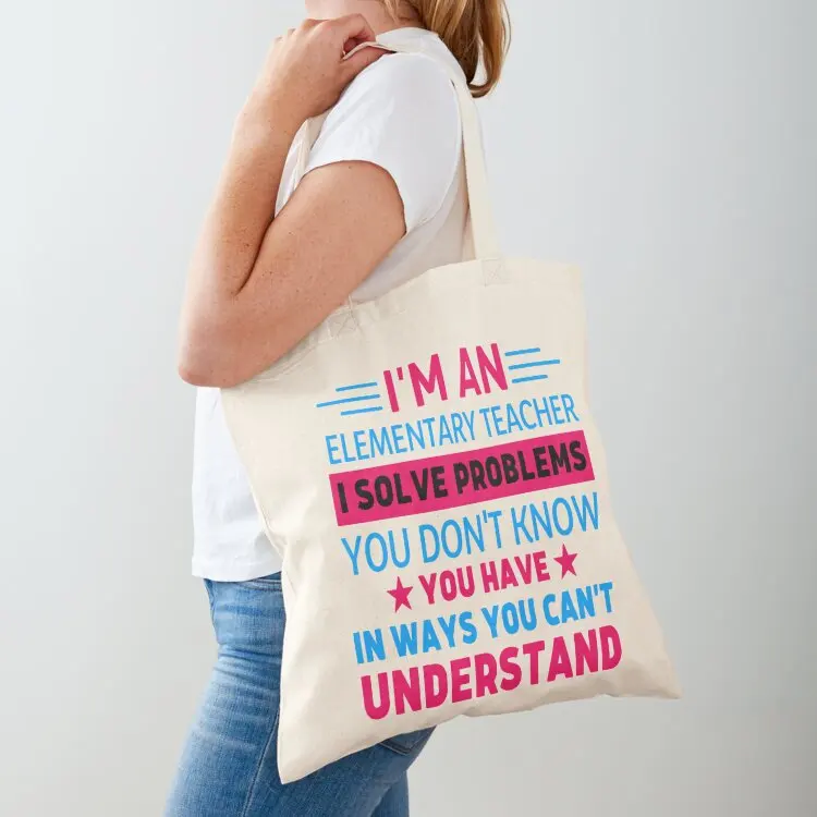 I'm An Elementary Teacher I Solve Provlems You Dom't Know You Have In Ways You Can't Understand Tote Bag