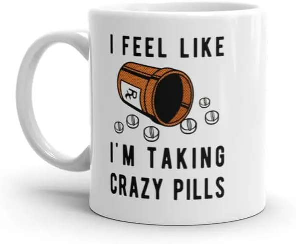 I Feel Like Im Taking Crazy Pills Mug Funny Sarcastic Meds Joke Graphic Novelty Coffee Cup-11oz