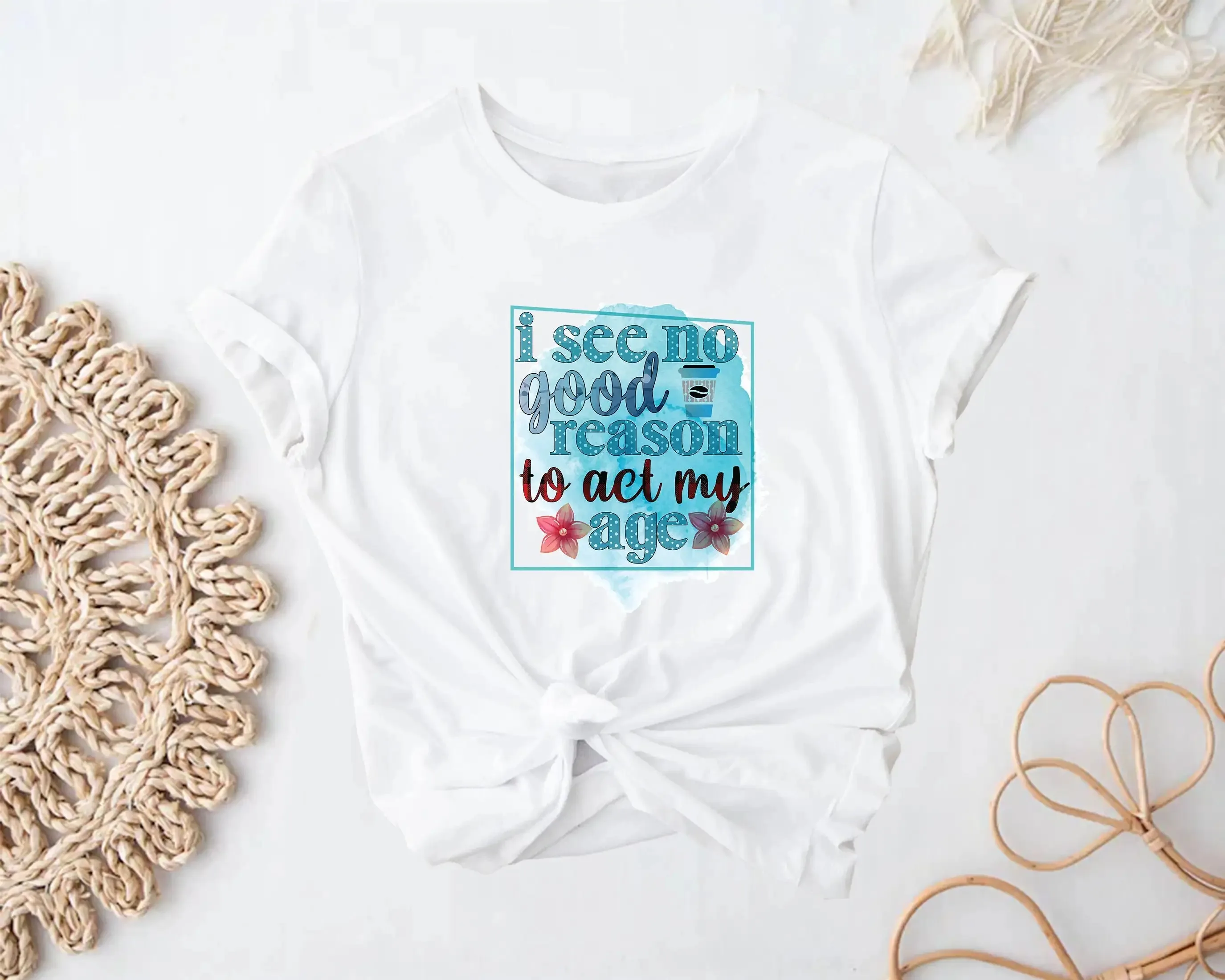 I See No Good Reason To Act My Age T Shirt Inspirational Motivational Positive Qouted Gift Aesthetic