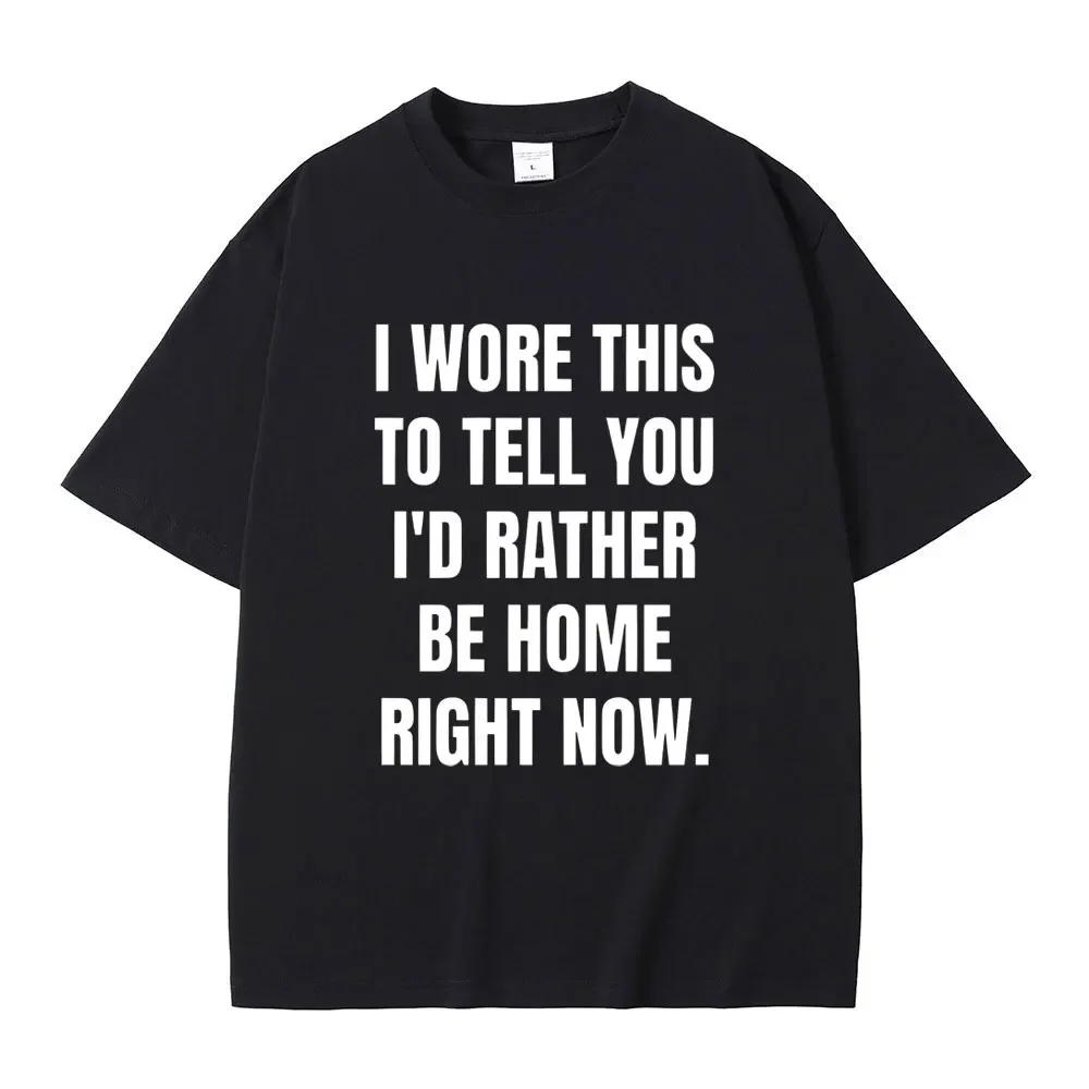 Funny I Wore This To Tell You I'd Rather Be Home Right Now Meme Graphic T-shirt Men Hip Hop Casual Cotton Tees Oversized Tshirt