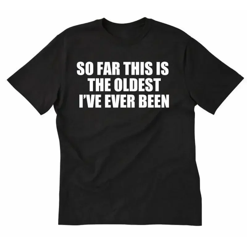 So Far This Is The Oldest I've Ever Been T shirt Funny Hilarious