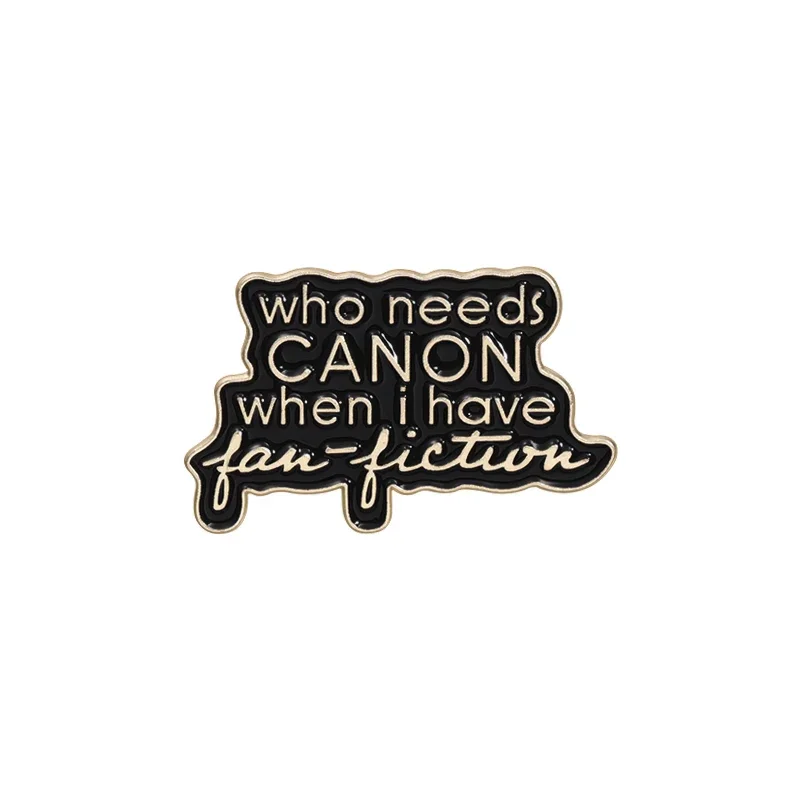 Funny Novel Enamel Pins Custom  Who Needs Canoon When I Have Fan-Fiction Brooch Clothing Lapel Badge Jewelry Gifts for Friends