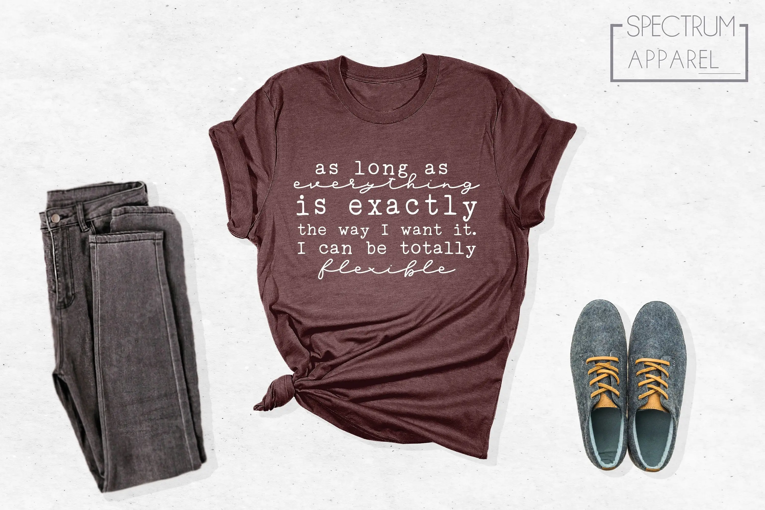 As Long Everything Is Exactly The Way I Want Am Totally Flexible T Shirt Needy Needs Attention Funny Sarcastic Outfits