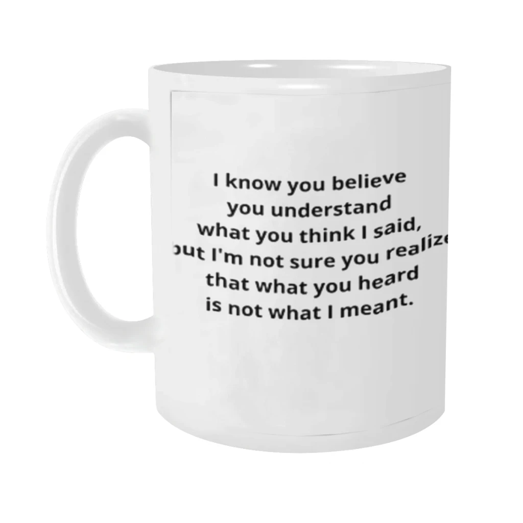 I know you believe you understand what you think I said, but I'm not sure you realize that Ceramics Coffee Mugs