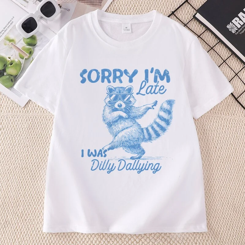 Funny Raccoon Sorry I'm Late I Was Dilly Dallying T-Shirt Men Women Humor Tee Cotton Short Sleeve Round Neck Tshirts Woman