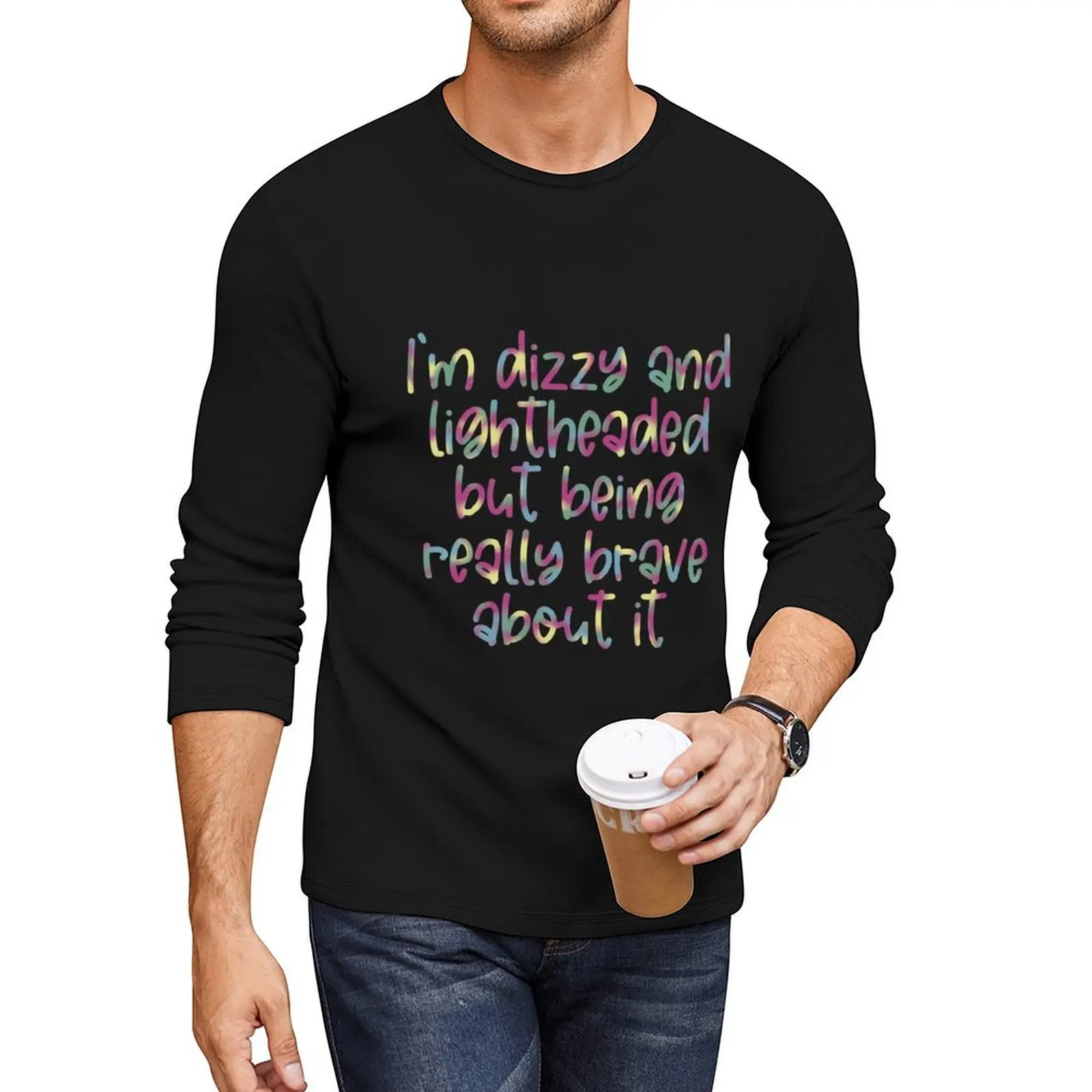 

I’m dizzy and lightheaded but being really brave about it Long T-Shirt customized t shirts graphic t shirts mens tall t shirts