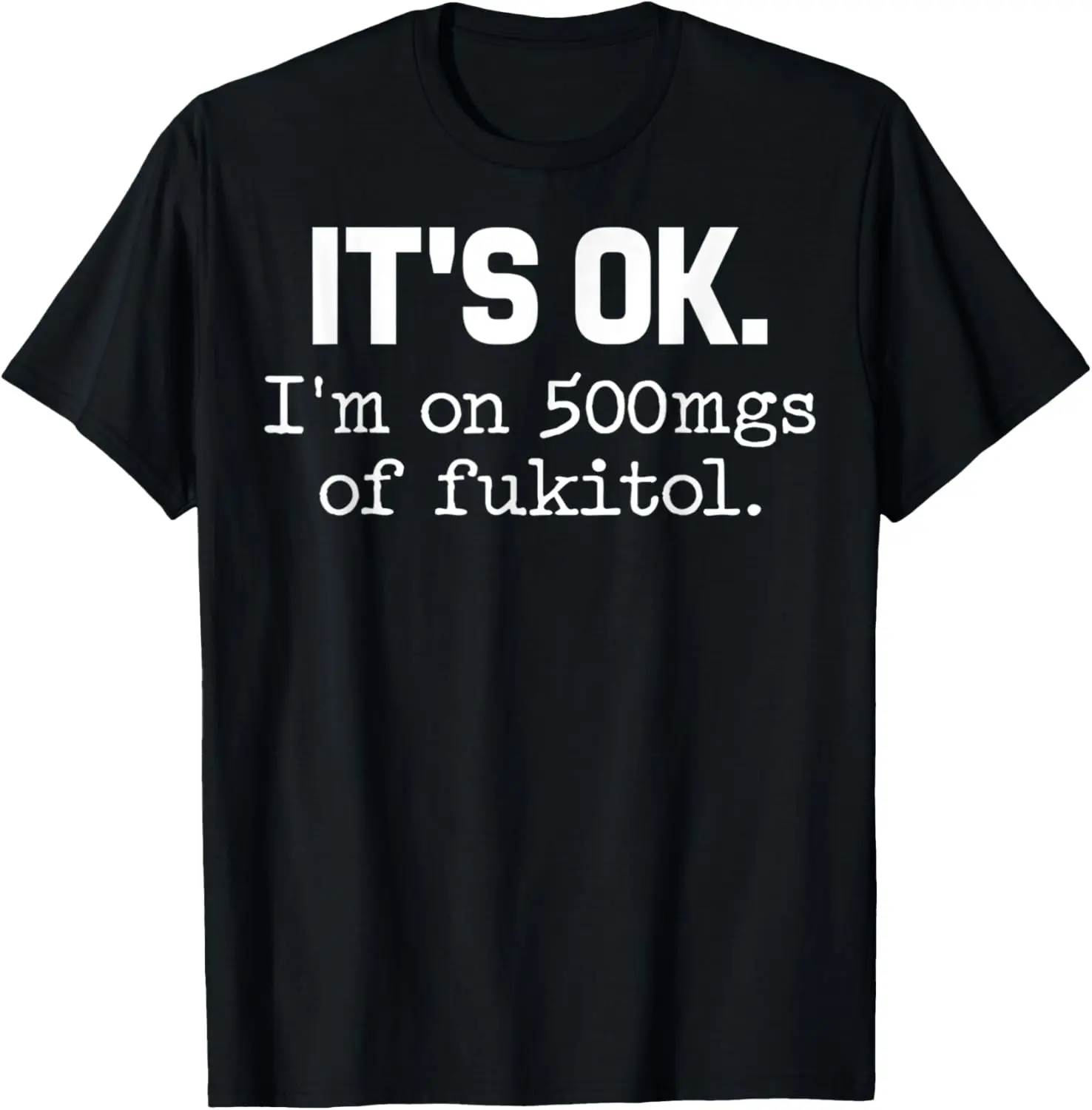 

It's ok" I'm on 500mg of Fukitol Funny Sarcasm