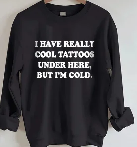 

I Have Reallly Cool Tattoos Under Here But I Am Cold Slogan Women Sweatshirt New Hot Sale Trend All Match Casual Female Clothes