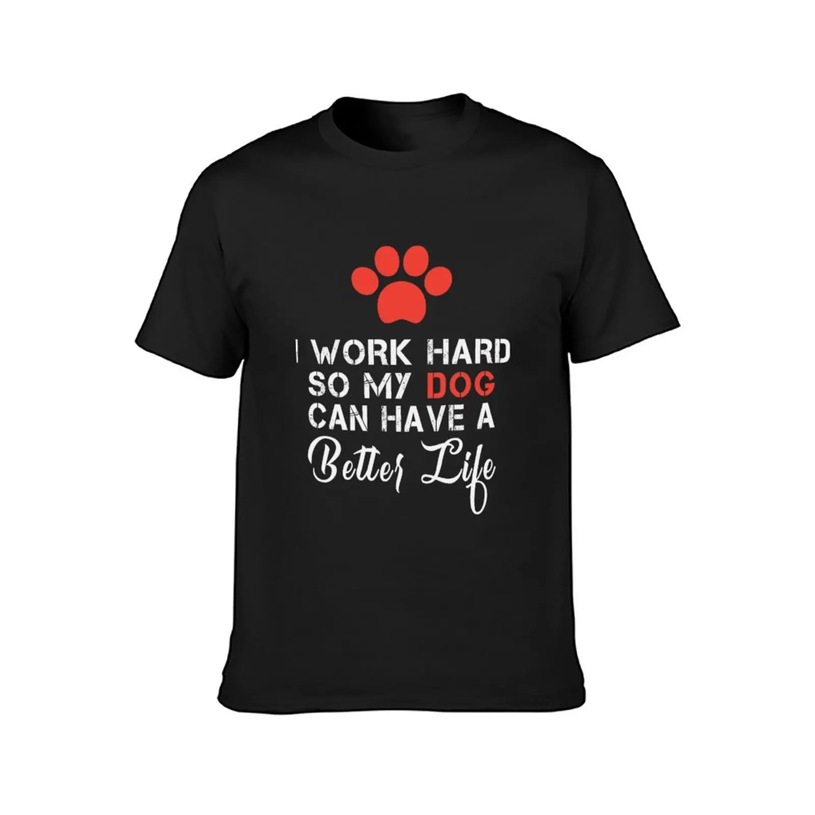 I Work Hard So My Dog Can Have A Better Life T-Shirt new edition kawaii clothes mens graphic t-shirts pack