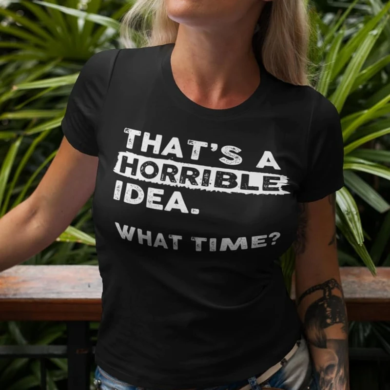 Thats A Horrible Idea What Time T-Shirt Funny Sarcastic Drinking Humor Men's Women's Tee Cotton T Shirt Printed Shirt Tops