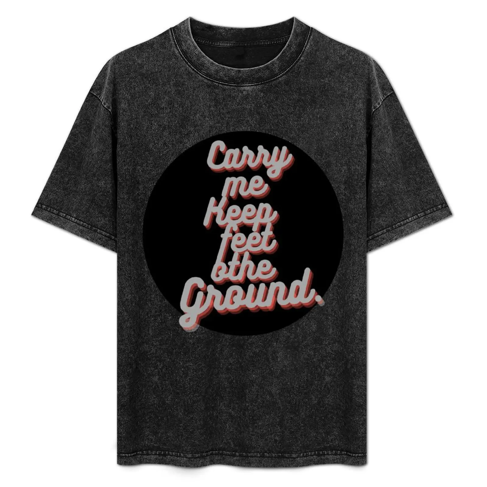 

carry me keep my feet on the ground T-Shirt football t shirt tshirts personalised anime plain big and tall t shirts for men