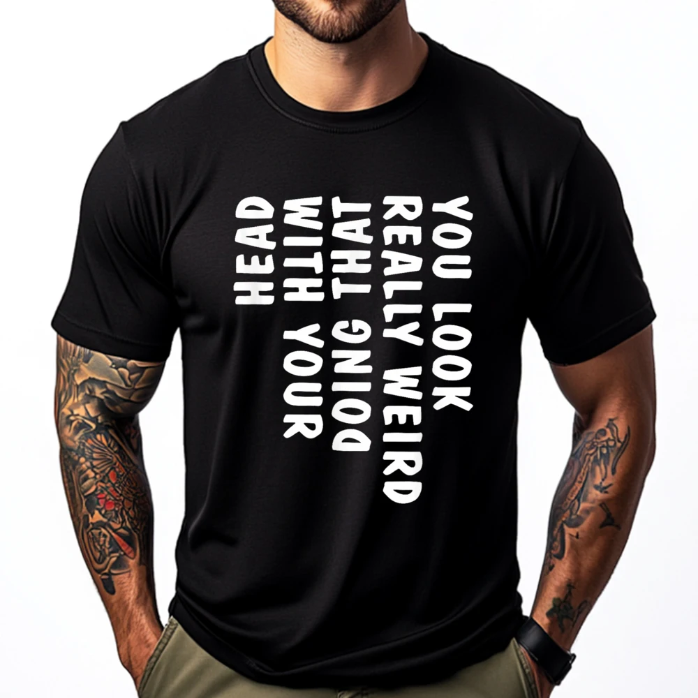 You Look Really Weird Doing That With Your Head Funny Designer T Shirt T-Shirt Men Creative Mens Shirts Tee Vintage Eu Size