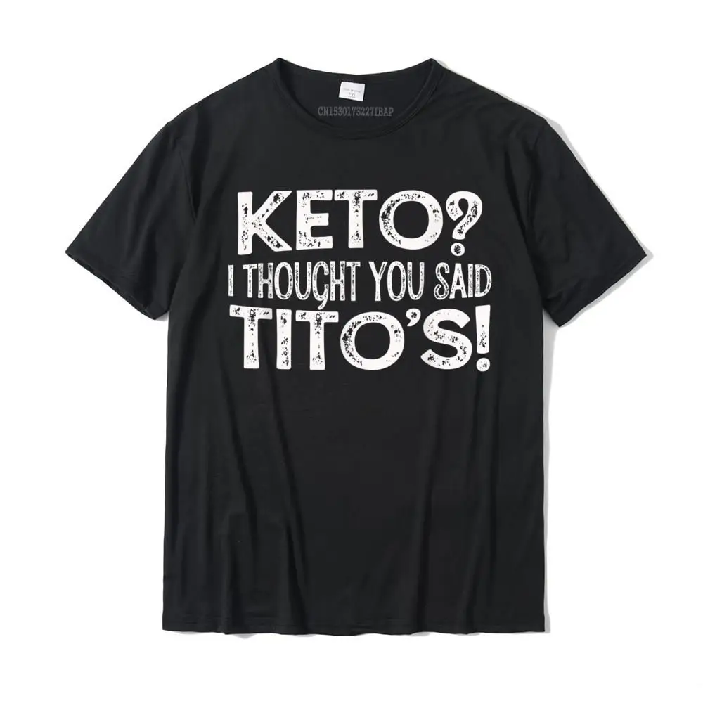 

Keto Diet Gift Keto I Thought You Said Tito's Keto Life T-Shirt Rife Cosie Top T-Shirts Cotton Tops Shirt For Men Personalized